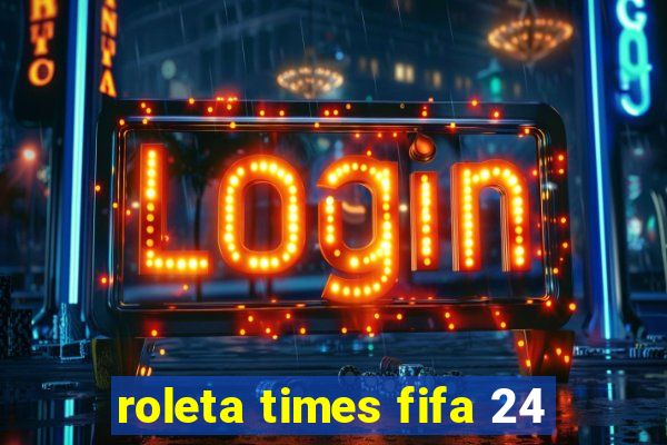 roleta times fifa 24